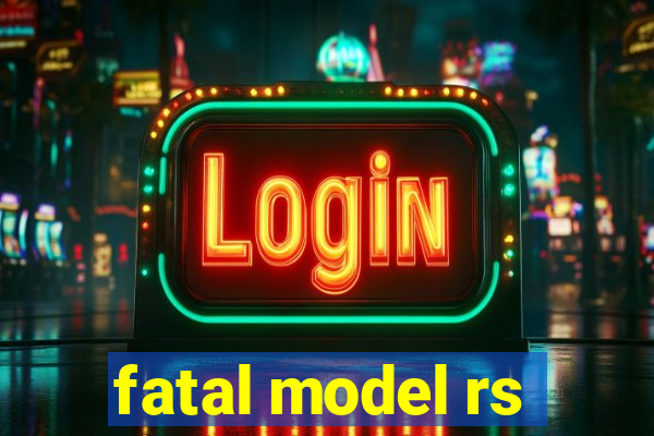 fatal model rs